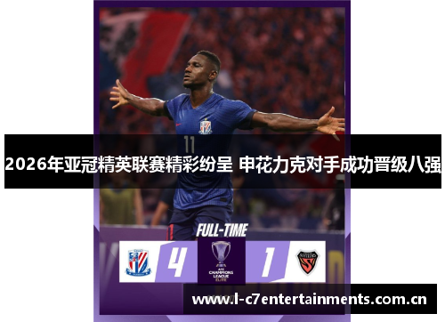 2026年亚冠精英联赛精彩纷呈 申花力克对手成功晋级八强 2026年亚冠精英联赛精彩纷呈 申花力克对手成功晋级八强