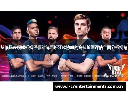 从临场表现解析姆巴佩对阵西班牙欧协联的竞技价值评估全面分析视角 从临场表现解析姆巴佩对阵西班牙欧协联的竞技价值评估全面分析视角
