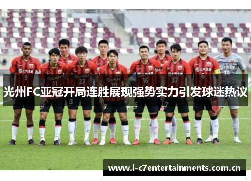 光州FC亚冠开局连胜展现强势实力引发球迷热议 光州FC亚冠开局连胜展现强势实力引发球迷热议