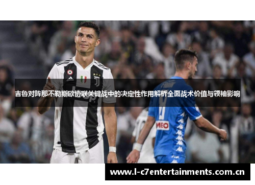 吉鲁对阵那不勒斯欧协联关键战中的决定性作用解析全面战术价值与领袖影响 吉鲁对阵那不勒斯欧协联关键战中的决定性作用解析全面战术价值与领袖影响