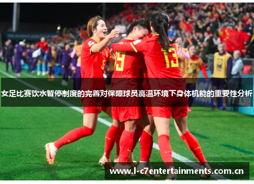 女足比赛饮水暂停制度的完善对保障球员高温环境下身体机能的重要性分析 女足比赛饮水暂停制度的完善对保障球员高温环境下身体机能的重要性分析