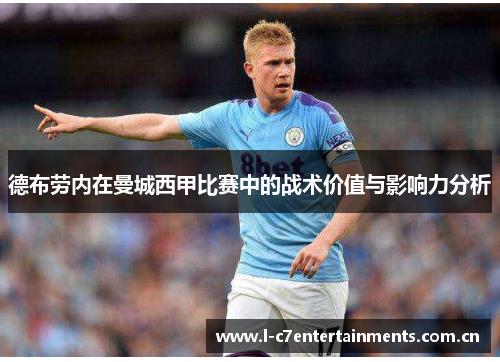 德布劳内在曼城西甲比赛中的战术价值与影响力分析 德布劳内在曼城西甲比赛中的战术价值与影响力分析