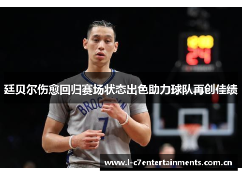 廷贝尔伤愈回归赛场状态出色助力球队再创佳绩 廷贝尔伤愈回归赛场状态出色助力球队再创佳绩