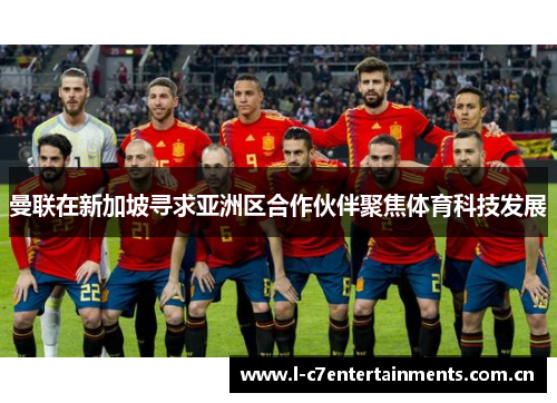曼联在新加坡寻求亚洲区合作伙伴聚焦体育科技发展 曼联在新加坡寻求亚洲区合作伙伴聚焦体育科技发展